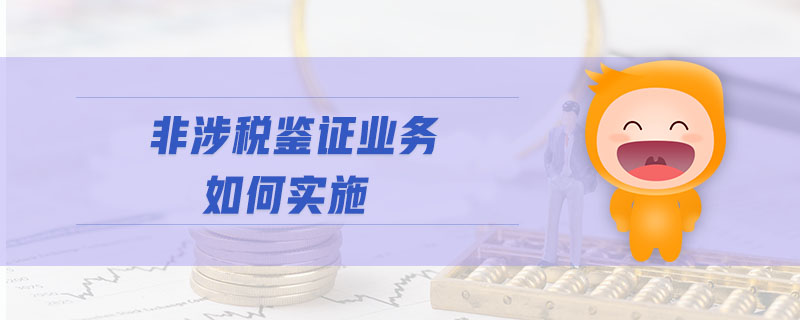 非涉稅鑒證業(yè)務(wù)如何實(shí)施 非涉稅鑒證業(yè)務(wù)如何實(shí)施