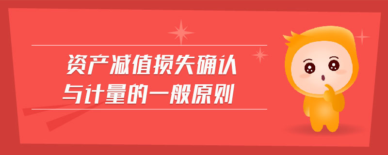 資產(chǎn)減值損失確認與計量的一般原則