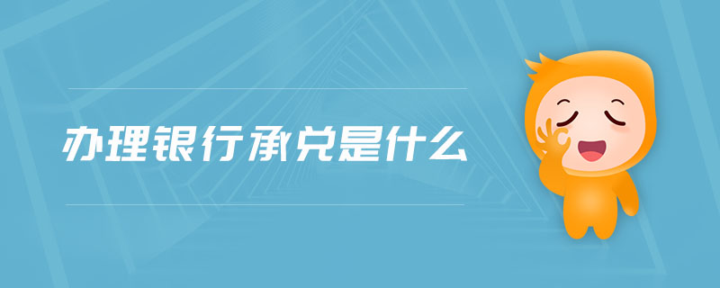 辦理銀行承兌是什么 辦理銀行承兌是什么