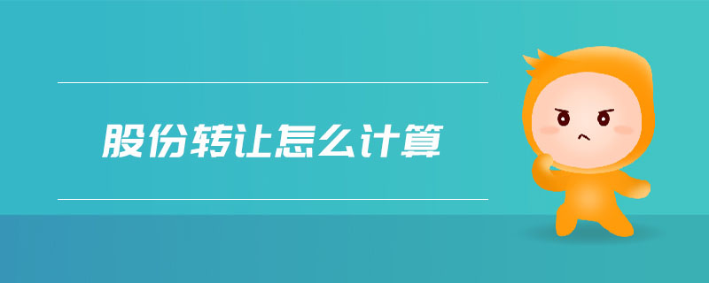 股份轉(zhuǎn)讓怎么計算 股份轉(zhuǎn)讓怎么計算