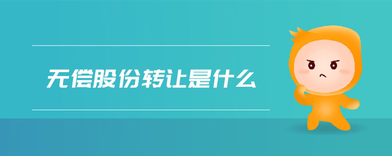 無償股份轉(zhuǎn)讓是什么 無償股份轉(zhuǎn)讓是什么