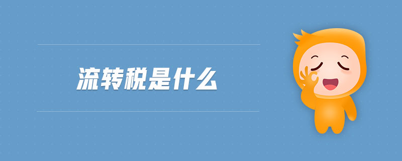 流轉(zhuǎn)稅是什么 流轉(zhuǎn)稅是什么