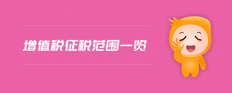 增值稅征稅范圍一覽 增值稅征稅范圍一覽