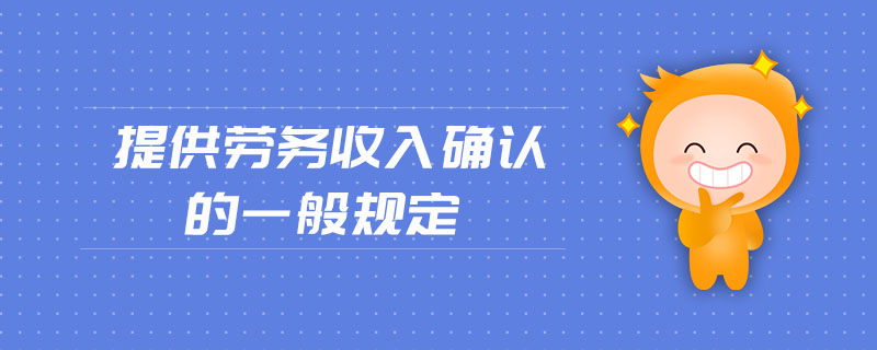 提供勞務(wù)收入確認的一般規(guī)定 提供勞務(wù)收入確認的一般規(guī)定