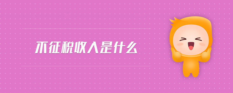 不征稅收入是什么 不征稅收入是什么