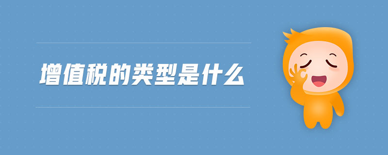 增值稅的類型是什么 增值稅的類型是什么