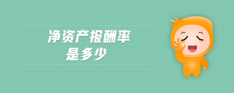 凈資產(chǎn)報酬率是多少 凈資產(chǎn)報酬率是多少