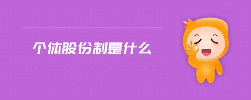 個(gè)體股份制是什么 個(gè)體股份制是什么