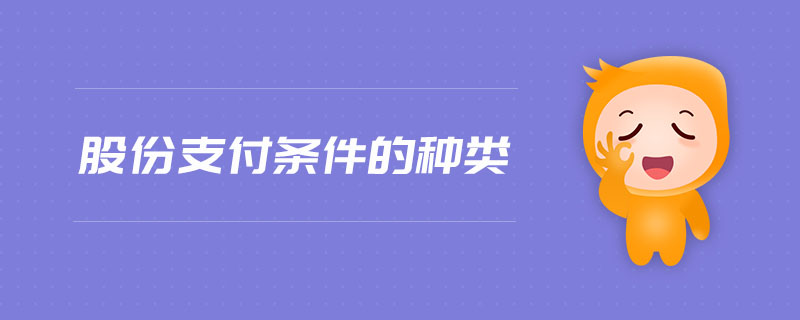 股份支付條件的種類(lèi) 股份支付條件的種類(lèi)