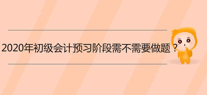 2020年初級會計(jì)預(yù)習(xí)階段需不需要做題？