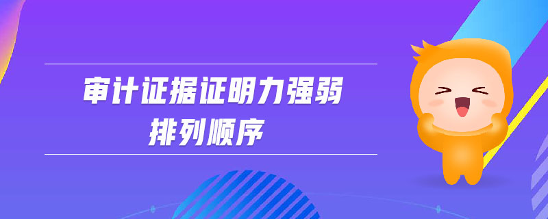 審計證據(jù)證明力強弱排列順序 審計證據(jù)證明力強弱排列順序