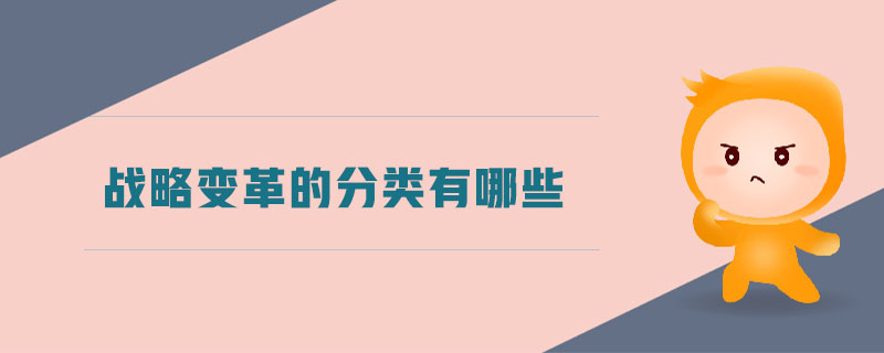 戰(zhàn)略變革的分類有哪些 戰(zhàn)略變革的分類有哪些