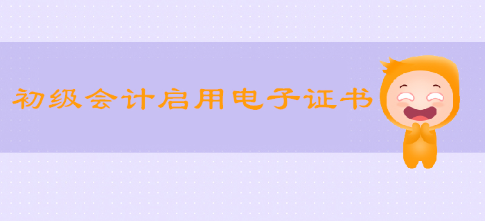 2019年初級會計啟用電子證書？這些省份已實行！