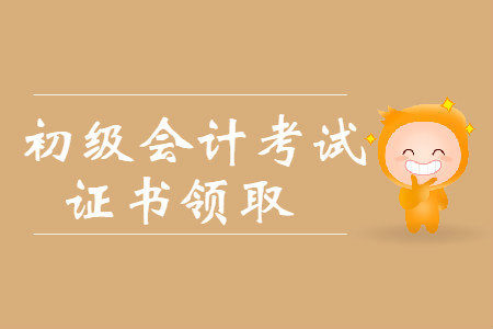安徽阜陽2019年初級會計(jì)證書領(lǐng)取時(shí)間10月8日至12月8日