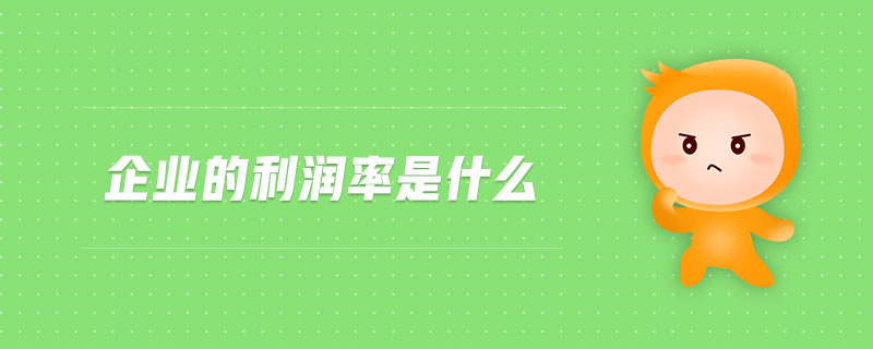 企業(yè)的利潤率是什么 企業(yè)的利潤率是什么