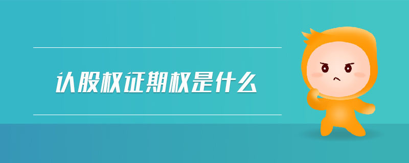認(rèn)股權(quán)證期權(quán)是什么 認(rèn)股權(quán)證期權(quán)是什么