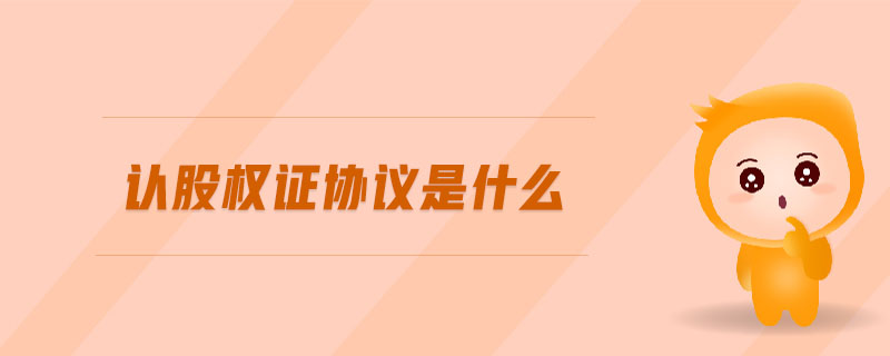 認(rèn)股權(quán)證協(xié)議是什么 認(rèn)股權(quán)證協(xié)議是什么