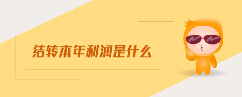 結轉本年利潤是什么 結轉本年利潤是什么