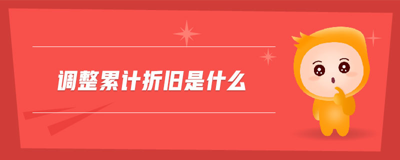 調整累計折舊是什么 調整累計折舊是什么