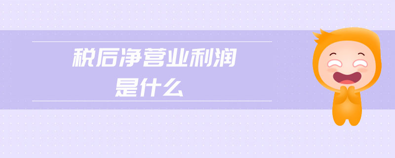 稅后凈營業(yè)利潤是什么 稅后凈營業(yè)利潤是什么