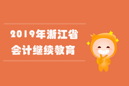 2019年浙江省會計繼續(xù)教育規(guī)則概述 2019年浙江省會計繼續(xù)教育規(guī)則概述