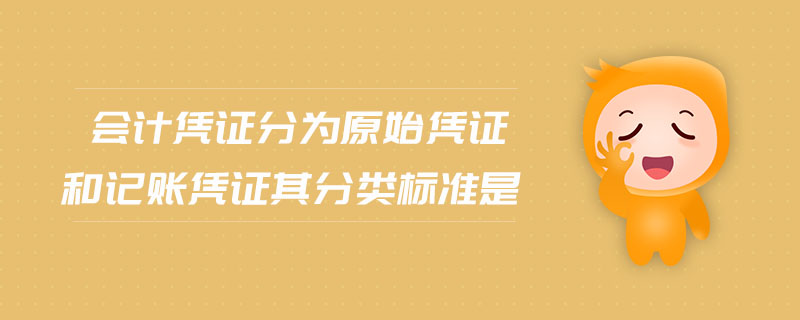 會(huì)計(jì)憑證分為原始憑證和記賬憑證其分類標(biāo)準(zhǔn)是 會(huì)計(jì)憑證分為原始憑證和記賬憑證其分類標(biāo)準(zhǔn)是