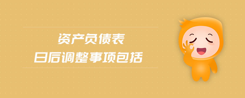 資產(chǎn)負債表日后調(diào)整事項包括 資產(chǎn)負債表日后調(diào)整事項包括