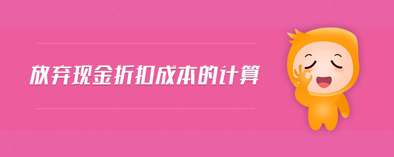 放棄現(xiàn)金折扣成本的計算 放棄現(xiàn)金折扣成本的計算