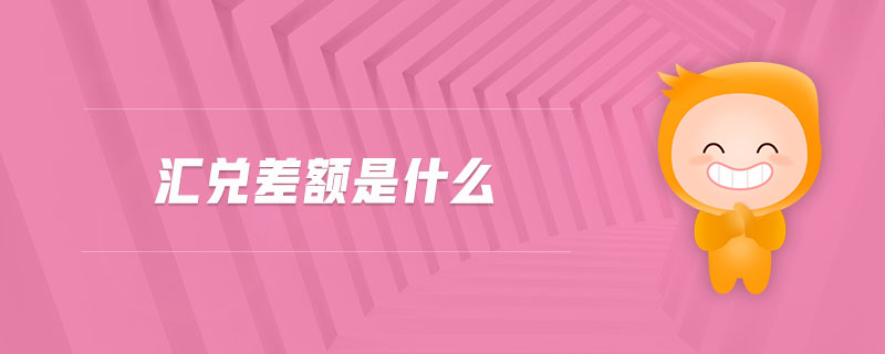 匯兌差額是什么 匯兌差額是什么