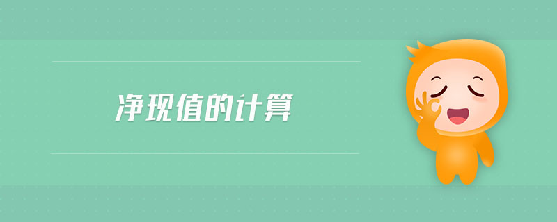 凈現(xiàn)值的計算 凈現(xiàn)值的計算