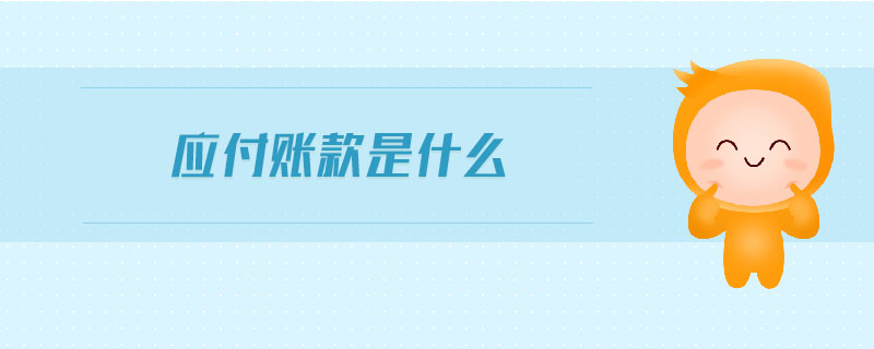 應(yīng)付賬款是什么 應(yīng)付賬款是什么