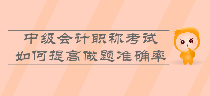 中級會計職稱考試，如何提高做題準(zhǔn)確率？
