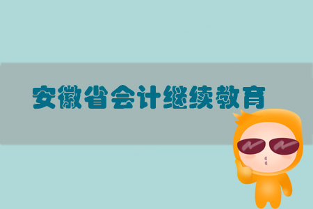 2019年安徽省會計繼續(xù)教育規(guī)則概述 2019年安徽省會計繼續(xù)教育規(guī)則概述