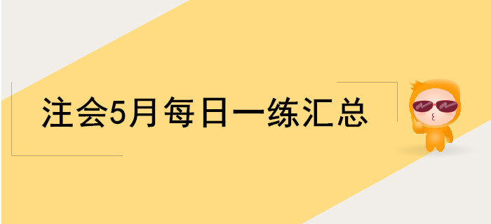 2019年注會(huì)考試五月份每日一練匯總 2019年注會(huì)考試五月份每日一練匯總