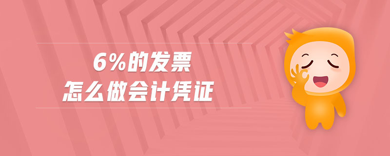 6%的發(fā)票怎么做會(huì)計(jì)憑證 6%的發(fā)票怎么做會(huì)計(jì)憑證