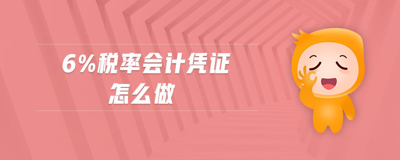 6%稅率會計憑證怎么做