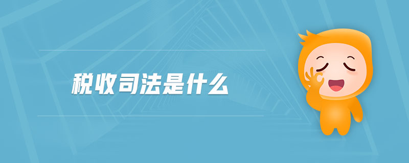 稅收司法是什么 稅收司法是什么