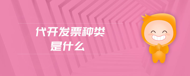 代開發(fā)票種類是什么 代開發(fā)票種類是什么