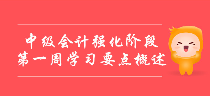 中級會計(jì)備考強(qiáng)化階段，第一周學(xué)習(xí)要點(diǎn)概述