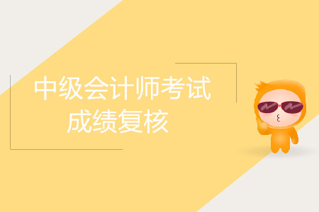 2019年湖南岳陽中級會(huì)計(jì)師考試成績復(fù)核時(shí)間公布了嗎？