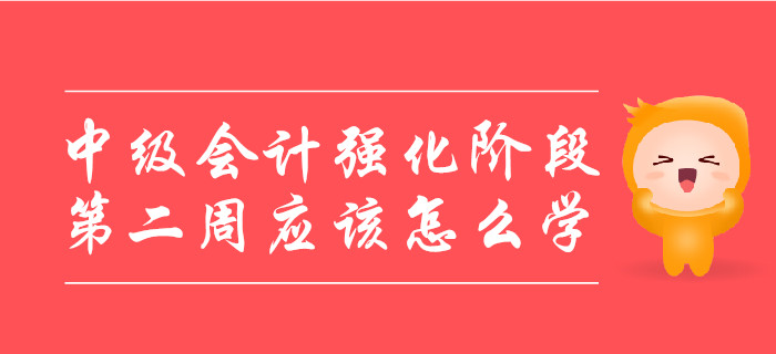 中級(jí)會(huì)計(jì)強(qiáng)化階段，第二周應(yīng)該怎么學(xué)？