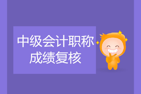 河南省中級會計成績復(fù)核時間公布了嗎？