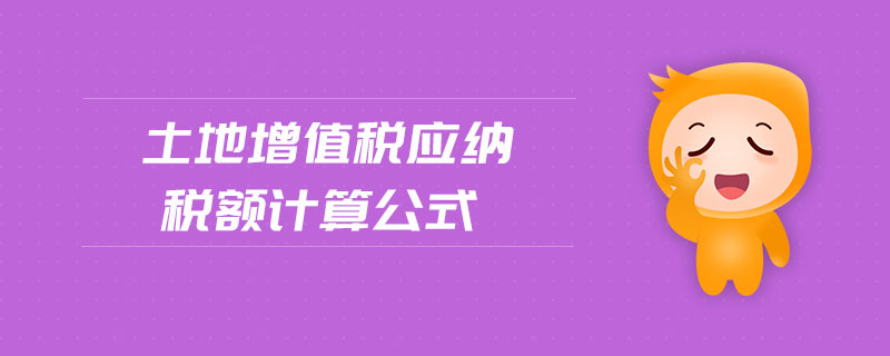 土地增值稅應(yīng)納稅額計算公式 土地增值稅應(yīng)納稅額計算公式