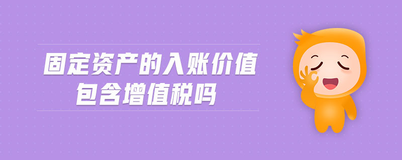 固定資產(chǎn)的入賬價值包含增值稅嗎