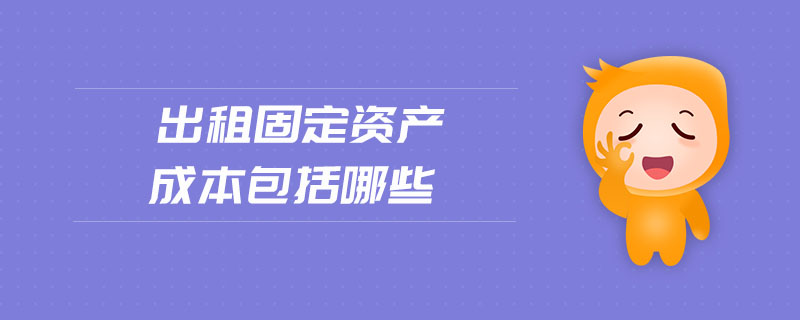 出租固定資產成本包括哪些