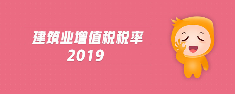 建筑業(yè)增值稅稅率2019 建筑業(yè)增值稅稅率2019