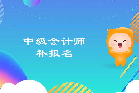 2019年福建中級會計師考試補報名時間是什么？