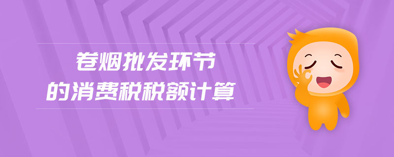 卷煙批發(fā)環(huán)節(jié)的消費(fèi)稅稅額計(jì)算 卷煙批發(fā)環(huán)節(jié)的消費(fèi)稅稅額計(jì)算