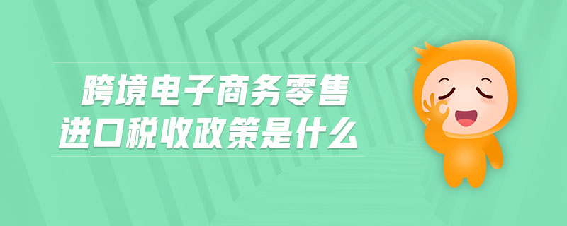 跨境電子商務(wù)零售進口稅收政策是什么 跨境電子商務(wù)零售進口稅收政策是什么