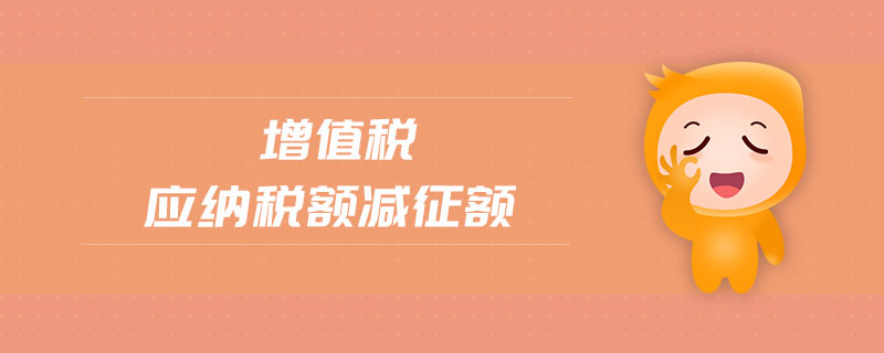增值稅應(yīng)納稅額減征額 增值稅應(yīng)納稅額減征額